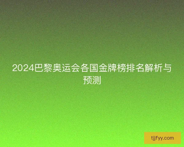 2024巴黎奥运会各国金牌榜排名解析与预测