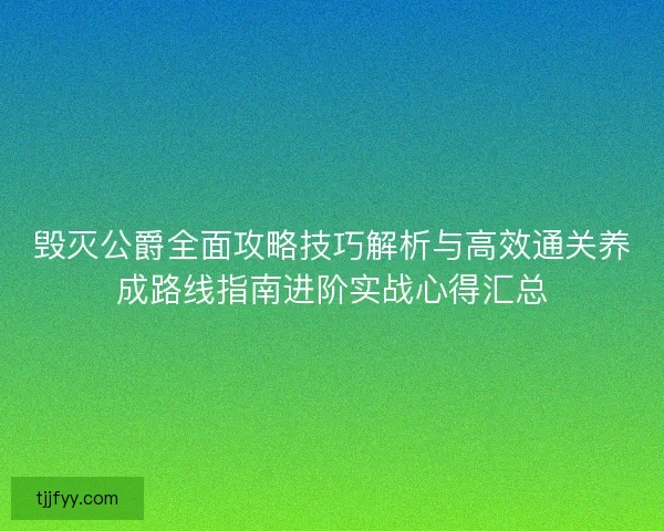 毁灭公爵全面攻略技巧解析与高效通关养成路线指南进阶实战心得汇总 毁灭公爵全面攻略技巧解析与高效通关养成路线指南进阶实战心得汇总