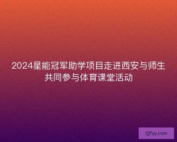 2024星能冠军助学项目走进西安与师生共同参与体育课堂活动