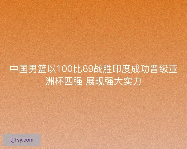 中国男篮以100比69战胜印度成功晋级亚洲杯四强 展现强大实力