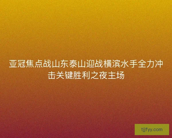 亚冠焦点战山东泰山迎战横滨水手全力冲击关键胜利之夜主场