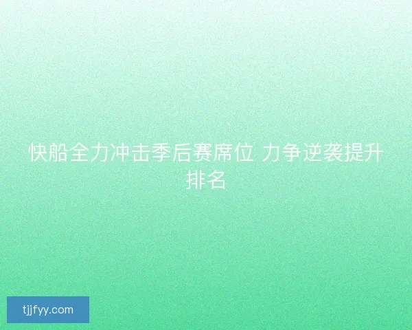 快船全力冲击季后赛席位 力争逆袭提升排名 快船全力冲击季后赛席位 力争逆袭提升排名