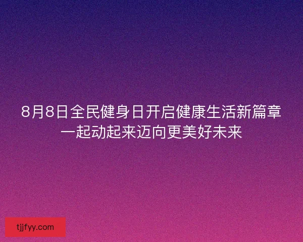 8月8日全民健身日开启健康生活新篇章一起动起来迈向更美好未来 8月8日全民健身日开启健康生活新篇章一起动起来迈向更美好未来