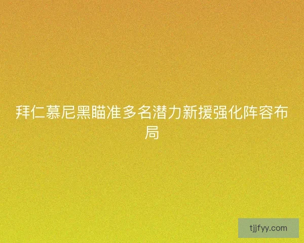 拜仁慕尼黑瞄准多名潜力新援强化阵容布局