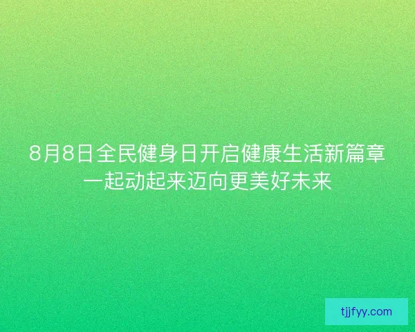 8月8日全民健身日开启健康生活新篇章一起动起来迈向更美好未来