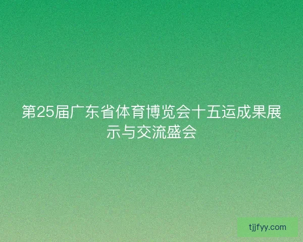 第25届广东省体育博览会十五运成果展示与交流盛会