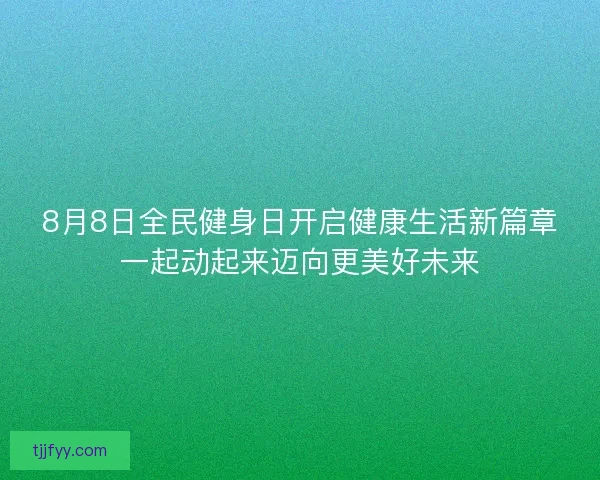 8月8日全民健身日开启健康生活新篇章一起动起来迈向更美好未来