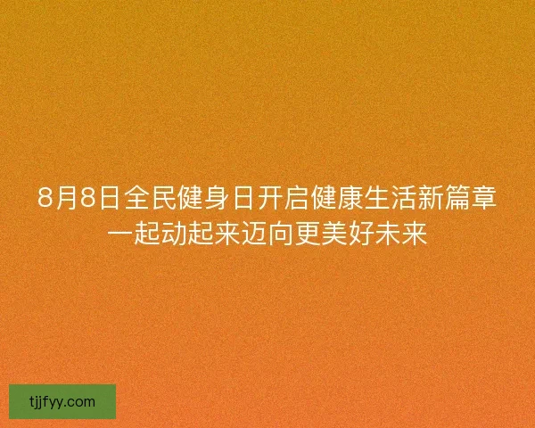 8月8日全民健身日开启健康生活新篇章一起动起来迈向更美好未来